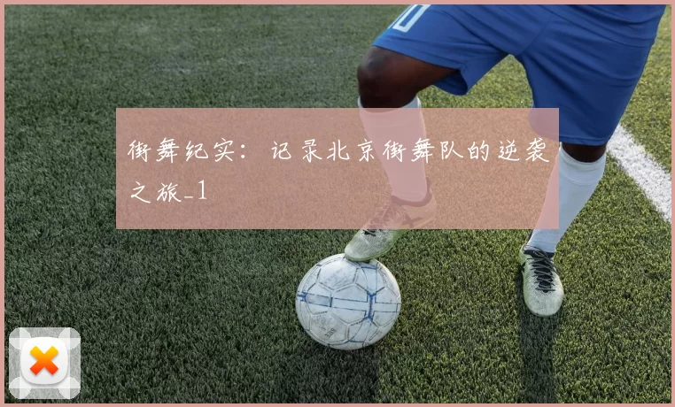 街舞纪实：记录北京街舞队的逆袭之旅_1