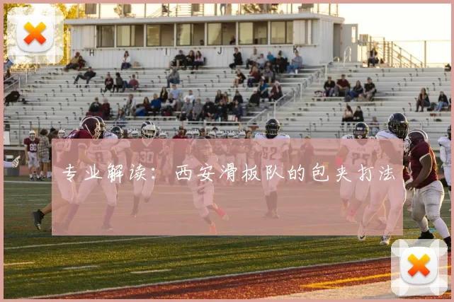 专业解读：西安滑板队的包夹打法