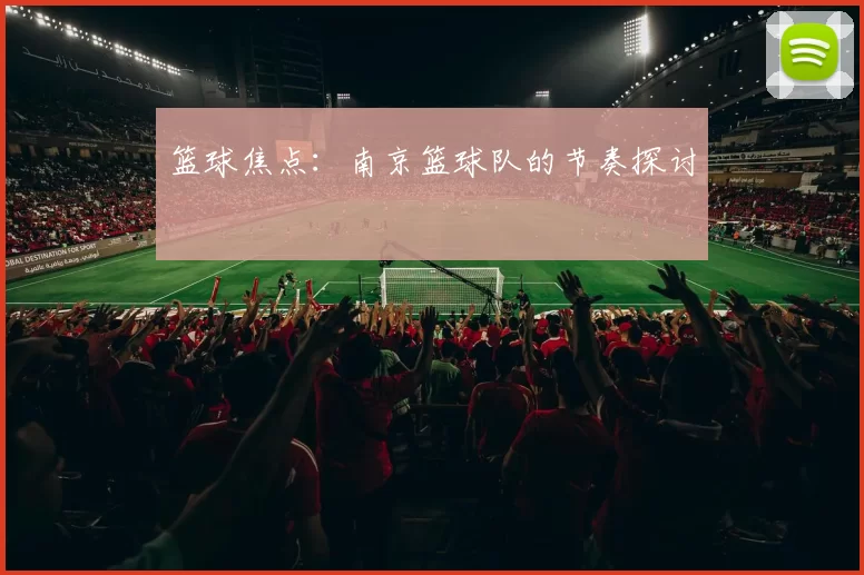 篮球焦点：南京篮球队的节奏探讨