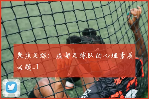 聚焦足球：成都足球队的心理素质话题_1