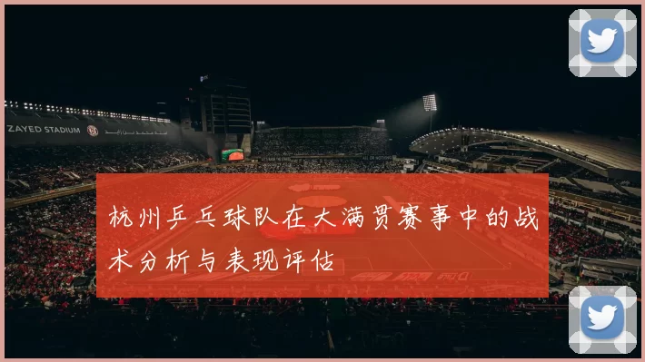 杭州乒乓球队在大满贯赛事中的战术分析与表现评估