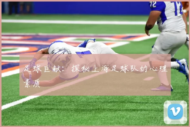 足球巨献：探秘上海足球队的心理素质