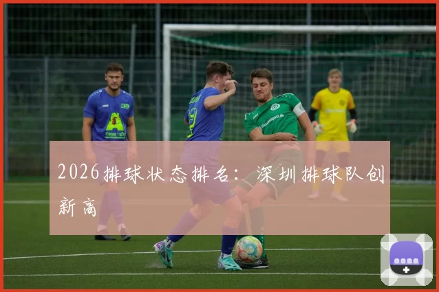 2026排球状态排名：深圳排球队创新高