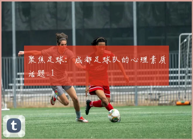 聚焦足球：成都足球队的心理素质话题_1
