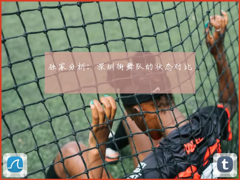 独家分析：深圳街舞队的状态对比