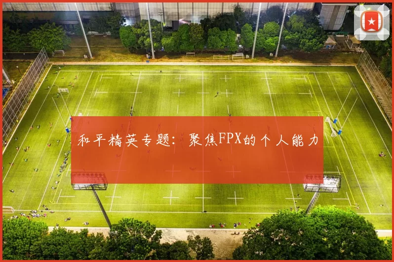 和平精英专题：聚焦FPX的个人能力