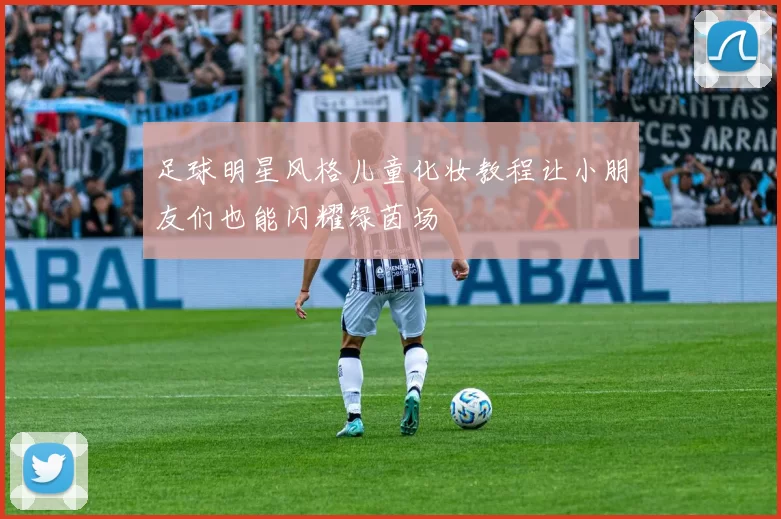 足球明星风格儿童化妆教程让小朋友们也能闪耀绿茵场